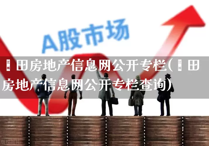 莆田房地产信息网公开专栏(莆田房地产信息网公开专栏查询)_https://www.heiljjianzu.com_北交所_第1张