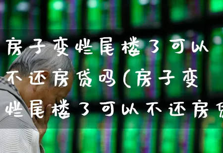房子变烂尾楼了可以不还房贷吗(房子变烂尾楼了可以不还房贷吗怎么办)_https://www.heiljjianzu.com_科创板_第1张