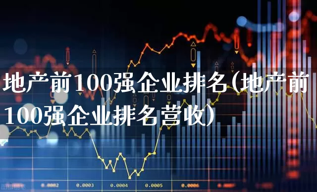 地产前100强企业排名(地产前100强企业排名营收)_https://www.heiljjianzu.com_科创板_第1张