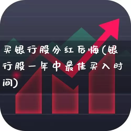 买银行股分红后悔(银行股一年中最佳买入时间)_https://www.heiljjianzu.com_创业板_第1张