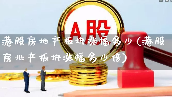 港股房地产板块涨幅多少(港股房地产板块涨幅多少倍)_https://www.heiljjianzu.com_上交所_第1张