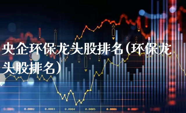 央企环保龙头股排名(环保龙头股排名)_https://www.heiljjianzu.com_科创板_第1张