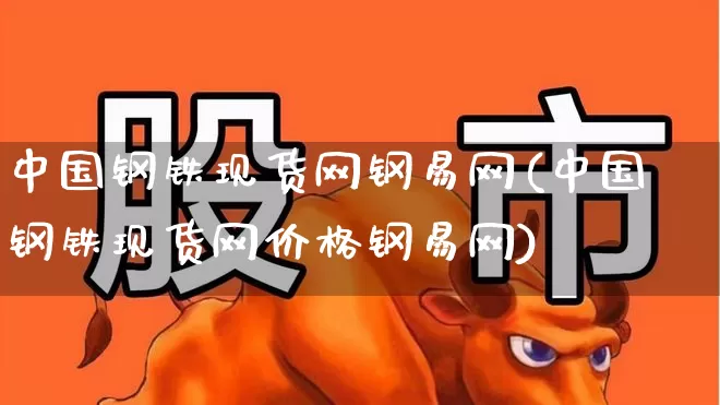 中国钢铁现货网钢易网(中国钢铁现货网价格钢易网)_https://www.heiljjianzu.com_创业板_第1张