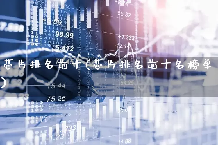 芯片排名前十(芯片排名前十名榜单)_https://www.heiljjianzu.com_科创板_第1张