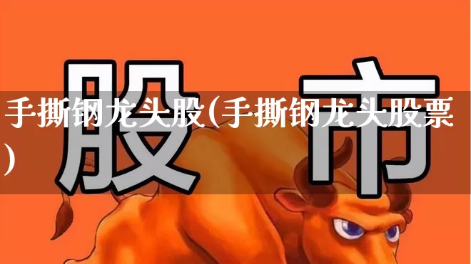 手撕钢龙头股(手撕钢龙头股票)_https://www.heiljjianzu.com_科创板_第1张