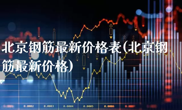 北京钢筋最新价格表(北京钢筋最新价格)_https://www.heiljjianzu.com_上交所_第1张