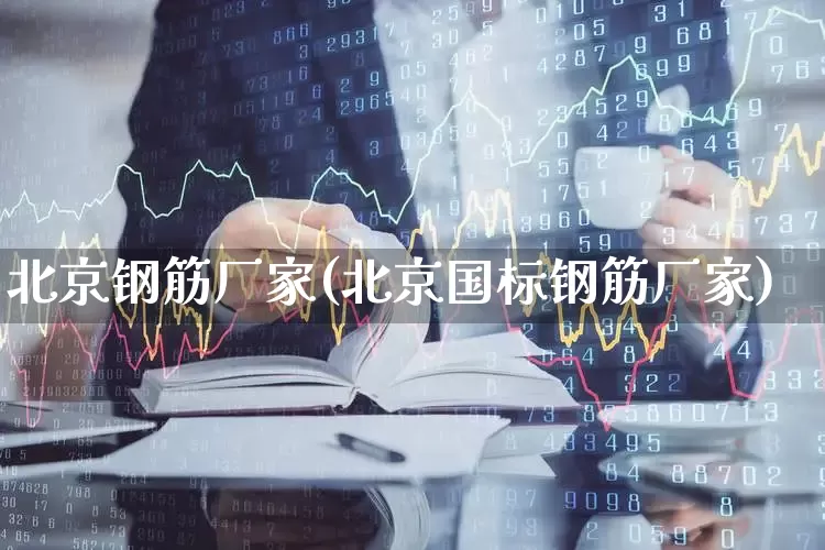 北京钢筋厂家(北京国标钢筋厂家)_https://www.heiljjianzu.com_北交所_第1张