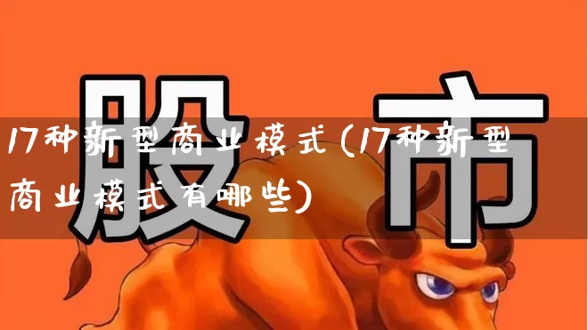 17种新型商业模式(17种新型商业模式有哪些)_https://www.heiljjianzu.com_科创板_第1张