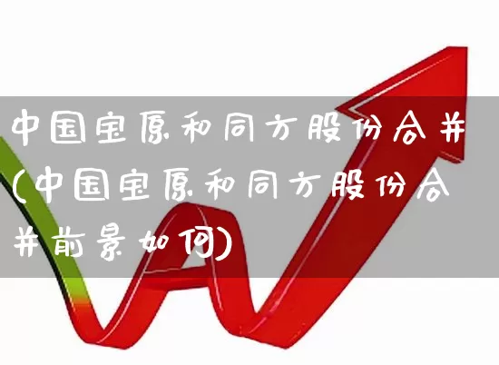 中国宝原和同方股份合并(中国宝原和同方股份合并前景如何)_https://www.heiljjianzu.com_上交所_第1张
