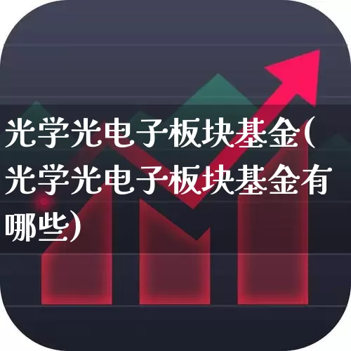 光学光电子板块基金(光学光电子板块基金有哪些)_https://www.heiljjianzu.com_科创板_第1张