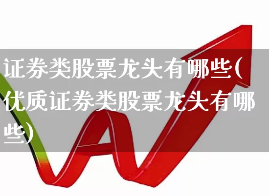 证券类股票龙头有哪些(优质证券类股票龙头有哪些)_https://www.heiljjianzu.com_上交所_第1张