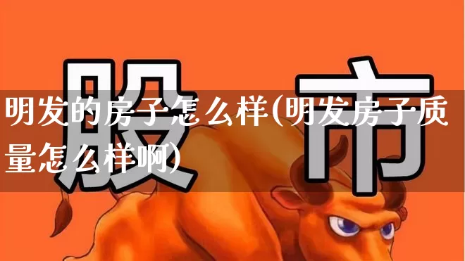 明发的房子怎么样(明发房子质量怎么样啊)_https://www.heiljjianzu.com_科创板_第1张