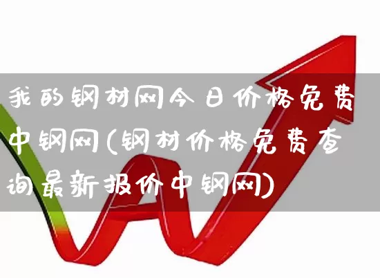 我的钢材网今日价格免费中钢网(钢材价格免费查询最新报价中钢网)_https://www.heiljjianzu.com_创业板_第1张