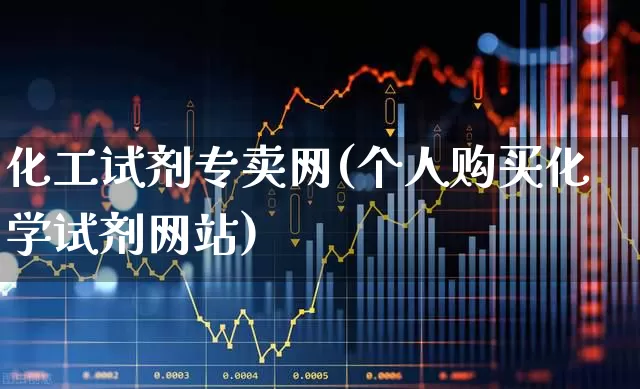 化工试剂专卖网(个人购买化学试剂网站)_https://www.heiljjianzu.com_科创板_第1张