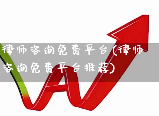 律师咨询免费平台(律师咨询免费平台推荐)_https://www.heiljjianzu.com_创业板_第1张