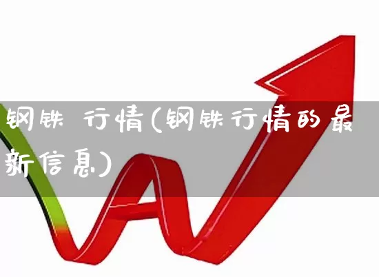 钢铁 行情(钢铁行情的最新信息)_https://www.heiljjianzu.com_创业板_第1张