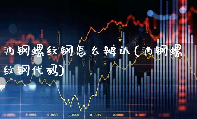 酒钢螺纹钢怎么辨认(酒钢螺纹钢代码)_https://www.heiljjianzu.com_深交所_第1张