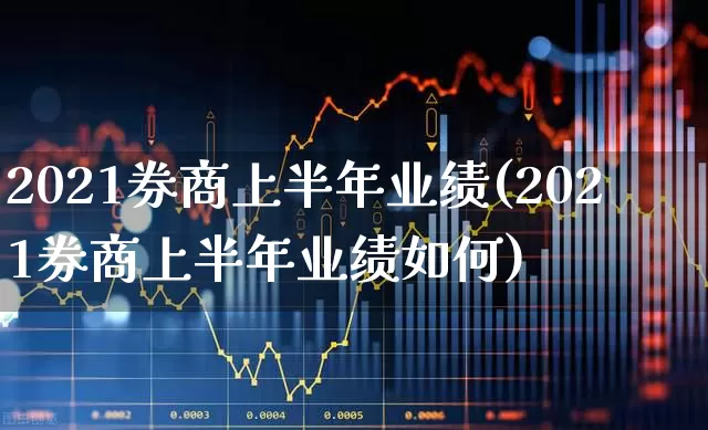 2021券商上半年业绩(2021券商上半年业绩如何)_https://www.heiljjianzu.com_深交所_第1张