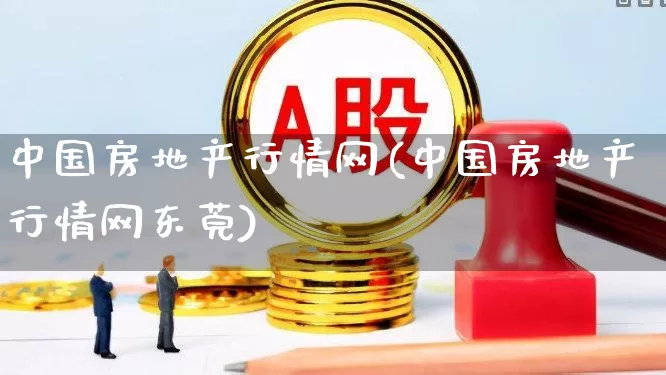 中国房地产行情网(中国房地产行情网东莞)_https://www.heiljjianzu.com_上交所_第1张