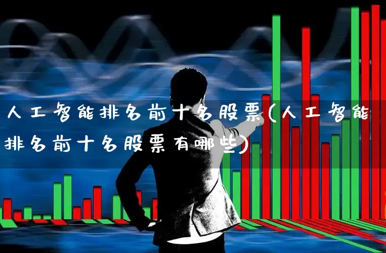 人工智能排名前十名股票(人工智能排名前十名股票有哪些)_https://www.heiljjianzu.com_上交所_第1张