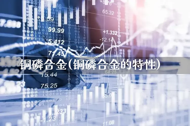 铜磷合金(铜磷合金的特性)_https://www.heiljjianzu.com_上交所_第1张
