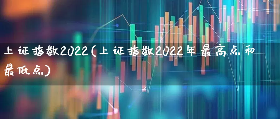 上证指数2022(上证指数2022年最高点和最低点)_https://www.heiljjianzu.com_北交所_第1张