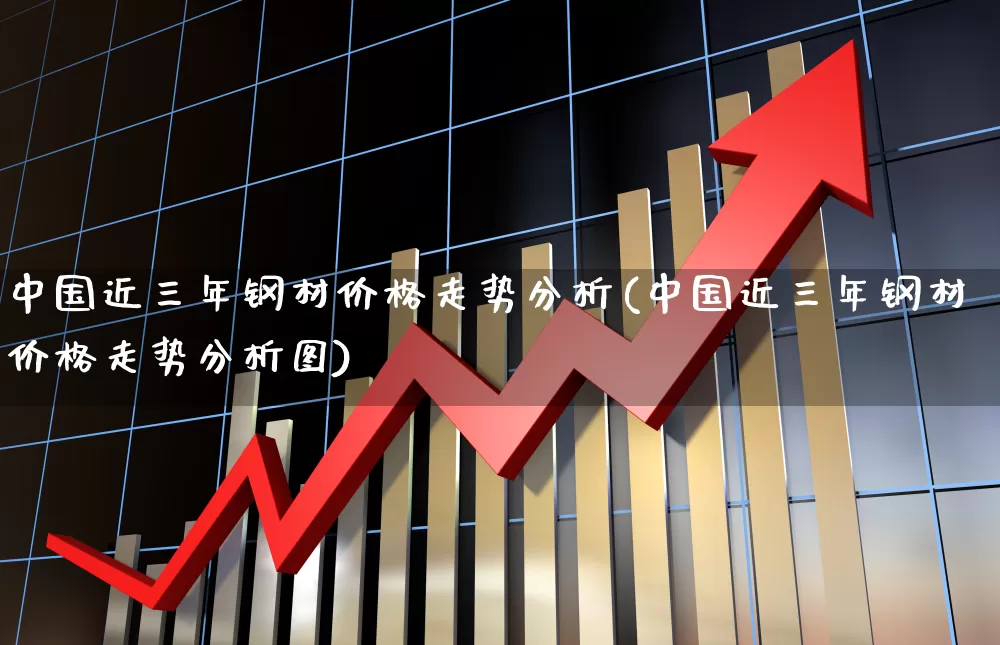 中国近三年钢材价格走势分析(中国近三年钢材价格走势分析图)_https://www.heiljjianzu.com_深交所_第1张