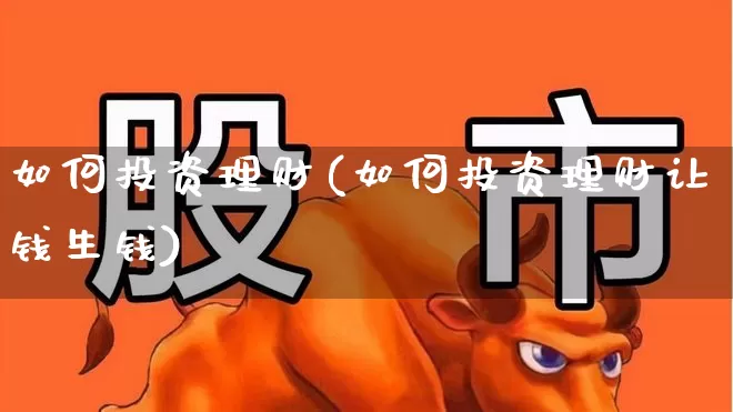 如何投资理财(如何投资理财让钱生钱)_https://www.heiljjianzu.com_创业板_第1张