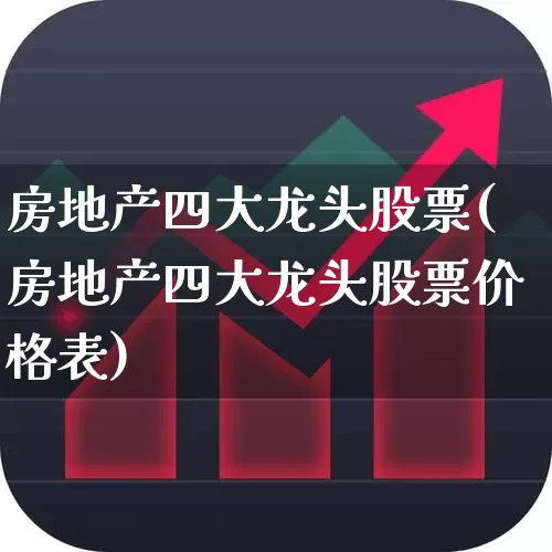 房地产四大龙头股票(房地产四大龙头股票价格表)_https://www.heiljjianzu.com_上交所_第1张