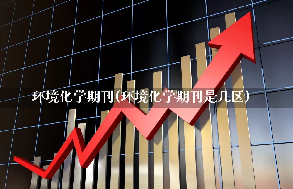 环境化学期刊(环境化学期刊是几区)_https://www.heiljjianzu.com_上交所_第1张