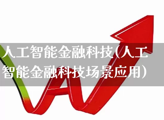 人工智能金融科技(人工智能金融科技场景应用)_https://www.heiljjianzu.com_深交所_第1张