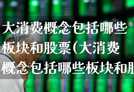 大消费概念包括哪些板块和股票(大消费概念包括哪些板块和股票板块)_https://www.heiljjianzu.com_上交所_第1张