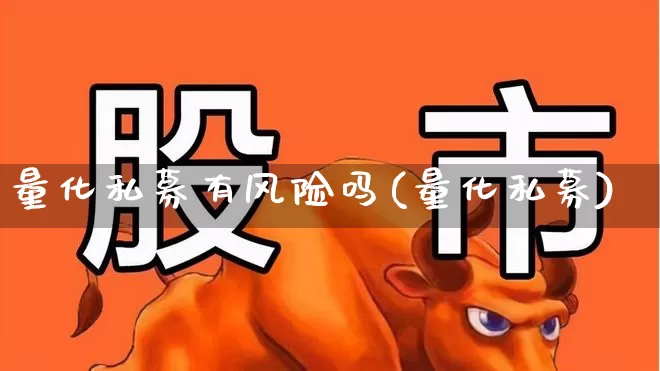 量化私募有风险吗(量化私募)_https://www.heiljjianzu.com_深交所_第1张