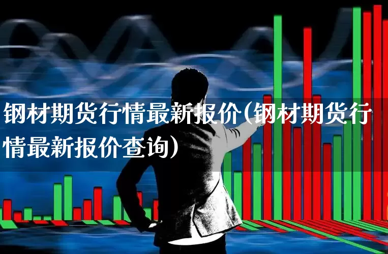 钢材期货行情最新报价(钢材期货行情最新报价查询)_https://www.heiljjianzu.com_北交所_第1张