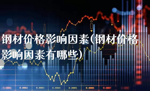 钢材价格影响因素(钢材价格影响因素有哪些)_https://www.heiljjianzu.com_上交所_第1张