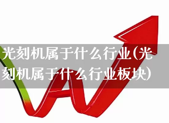 光刻机属于什么行业(光刻机属于什么行业板块)_https://www.heiljjianzu.com_上交所_第1张