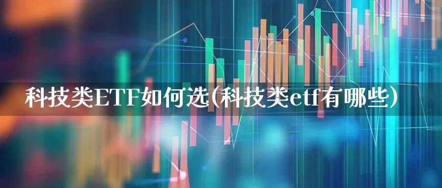 科技类ETF如何选(科技类etf有哪些)_https://www.heiljjianzu.com_科创板_第1张