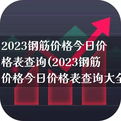 2023钢筋价格今日价格表查询(2023钢筋价格今日价格表查询大全)_https://www.heiljjianzu.com_科创板_第1张