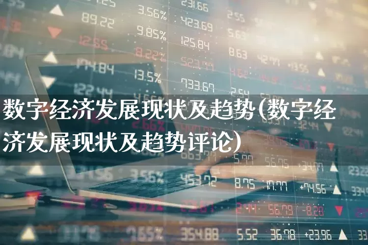 数字经济发展现状及趋势(数字经济发展现状及趋势评论)_https://www.heiljjianzu.com_北交所_第1张