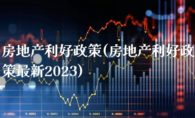 房地产利好政策(房地产利好政策最新2023)_https://www.heiljjianzu.com_创业板_第1张