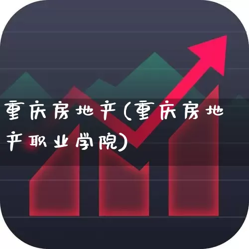 重庆房地产(重庆房地产职业学院)_https://www.heiljjianzu.com_北交所_第1张