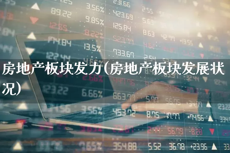 房地产板块发力(房地产板块发展状况)_https://www.heiljjianzu.com_深交所_第1张