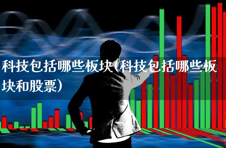科技包括哪些板块(科技包括哪些板块和股票)_https://www.heiljjianzu.com_北交所_第1张