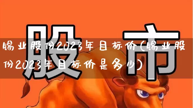 锡业股份2023年目标价(锡业股份2023年目标价是多少)_https://www.heiljjianzu.com_深交所_第1张