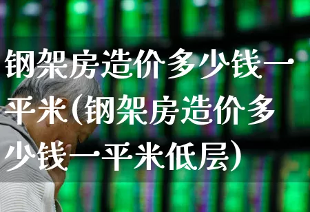 钢架房造价多少钱一平米(钢架房造价多少钱一平米低层)_https://www.heiljjianzu.com_上交所_第1张