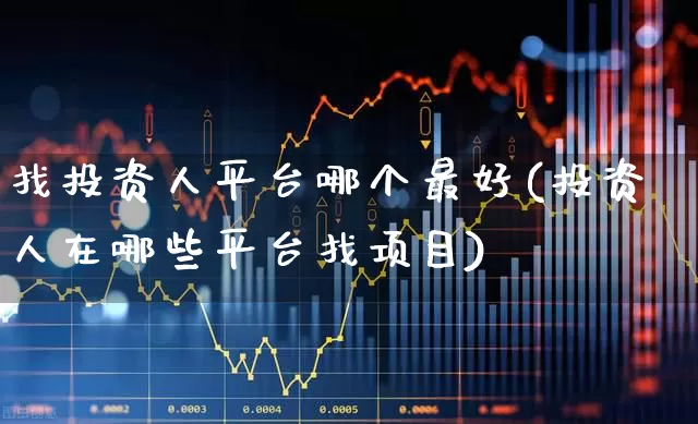 找投资人平台哪个最好(投资人在哪些平台找项目)_https://www.heiljjianzu.com_北交所_第1张
