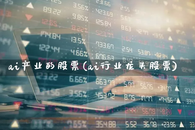 ai产业的股票(ai行业龙头股票)_https://www.heiljjianzu.com_上交所_第1张