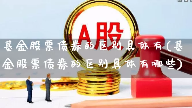 基金股票债券的区别具体有(基金股票债券的区别具体有哪些)_https://www.heiljjianzu.com_科创板_第1张