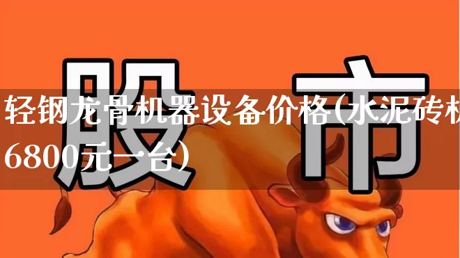 轻钢龙骨机器设备价格(水泥砖机6800元一台)_https://www.heiljjianzu.com_科创板_第1张