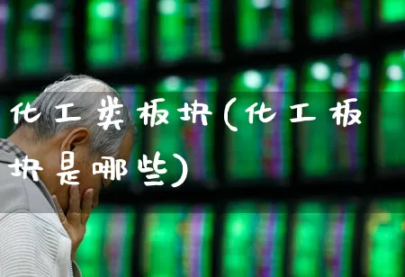 化工类板块(化工板块是哪些)_https://www.heiljjianzu.com_创业板_第1张